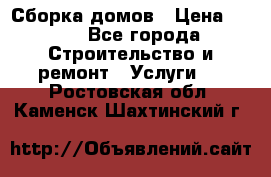 Сборка домов › Цена ­ 100 - Все города Строительство и ремонт » Услуги   . Ростовская обл.,Каменск-Шахтинский г.